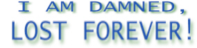 I AM DAMNED, LOST FOREVER!